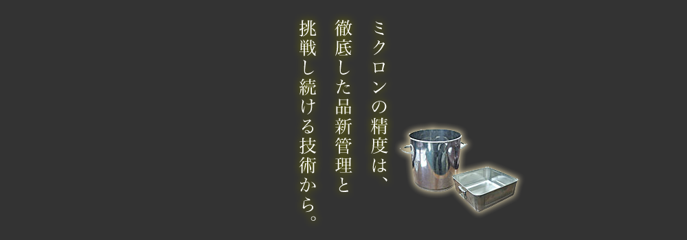 ミクロンの精度は、徹底した品新管理と挑戦し続ける技術から。